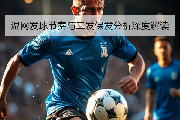 温网发球节奏与二发保发分析深度解读